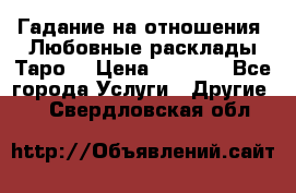 Гадание на отношения. Любовные расклады Таро. › Цена ­ 1 000 - Все города Услуги » Другие   . Свердловская обл.